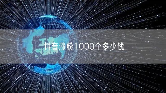 抖音涨粉1000个多少钱