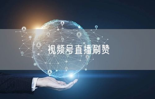 视频号直播刷赞