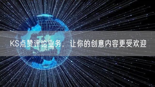 KS点赞评论业务，让你的创意内容更受欢迎