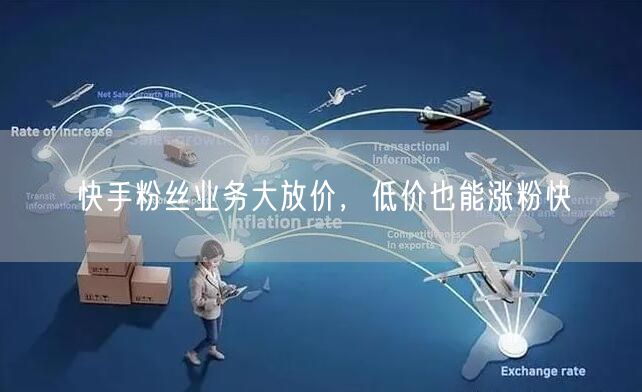 快手粉丝业务大放价，低价也能涨粉快