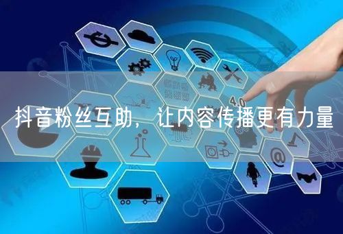 抖音粉丝互助，让内容传播更有力量