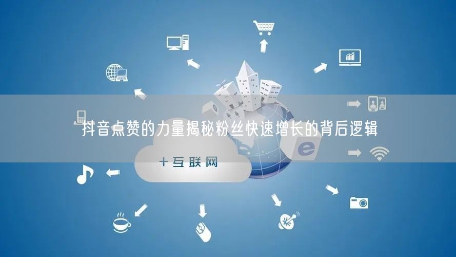 抖音点赞的力量揭秘粉丝快速增长的背后逻辑