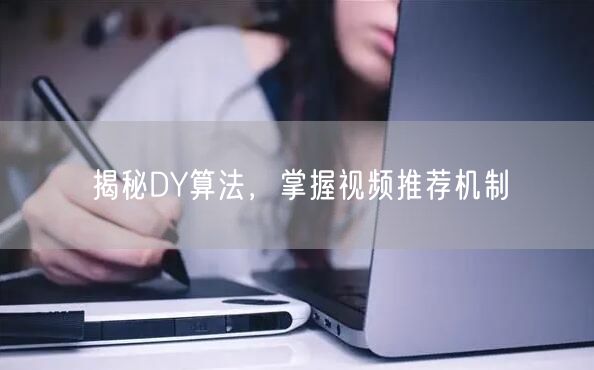 揭秘DY算法，掌握视频推荐机制