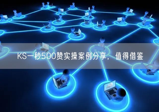 KS一秒500赞实操案例分享，值得借鉴