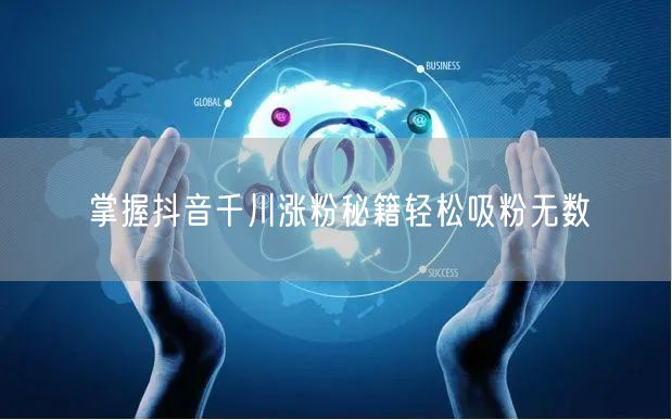掌握抖音千川涨粉秘籍轻松吸粉无数