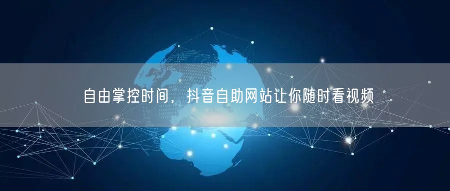自由掌控时间，抖音自助网站让你随时看视频