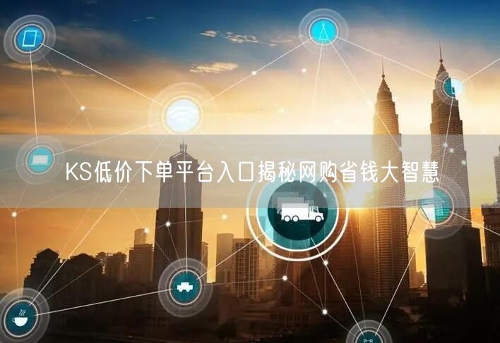 KS低价下单平台入口揭秘网购省钱大智慧