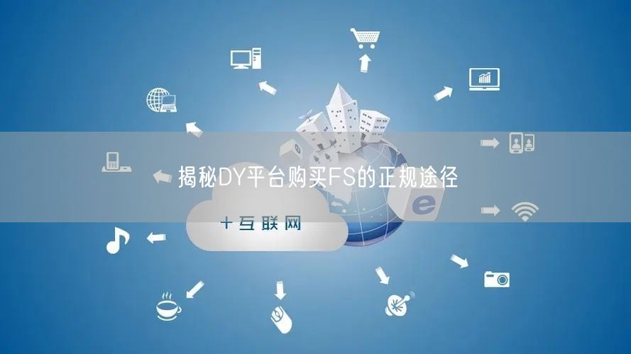 揭秘DY平台购买FS的正规途径