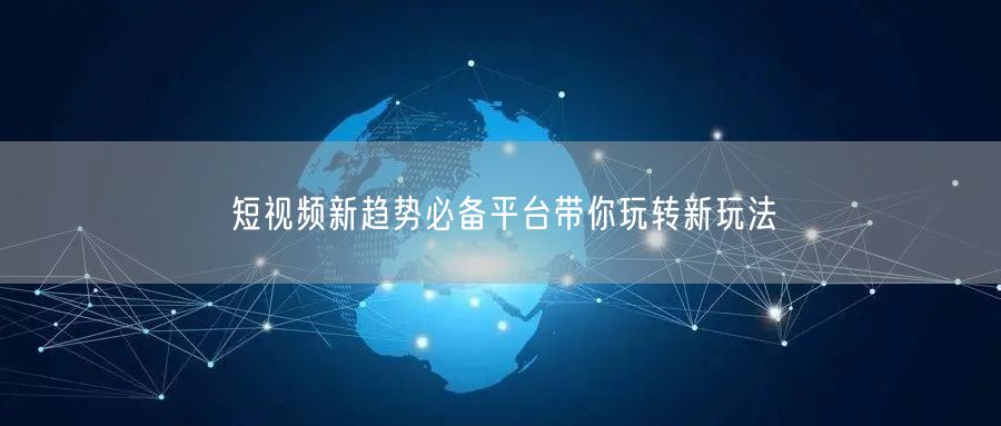 短视频新趋势必备平台带你玩转新玩法