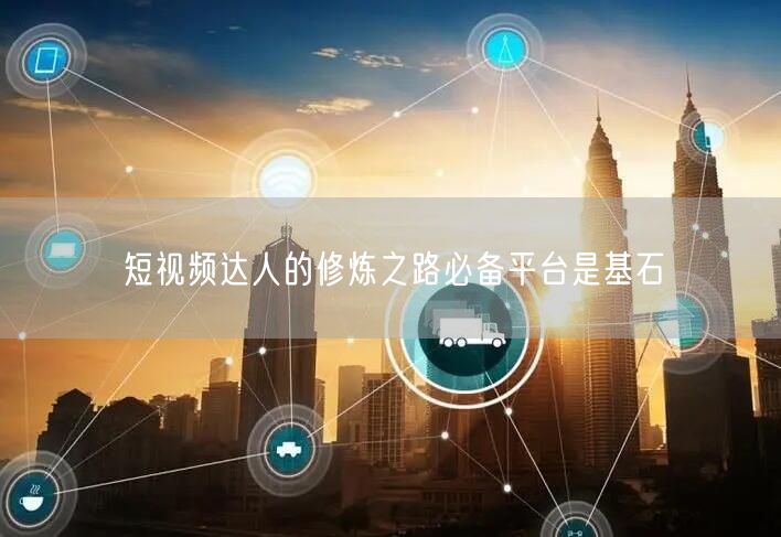 短视频达人的修炼之路必备平台是基石