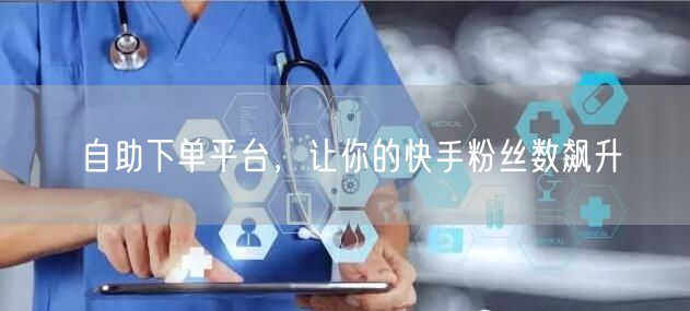 自助下单平台，让你的快手粉丝数飙升