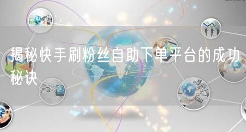 揭秘快手刷粉丝自助下单平台的成功秘诀