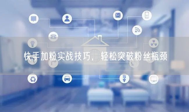 快手加粉实战技巧，轻松突破粉丝瓶颈