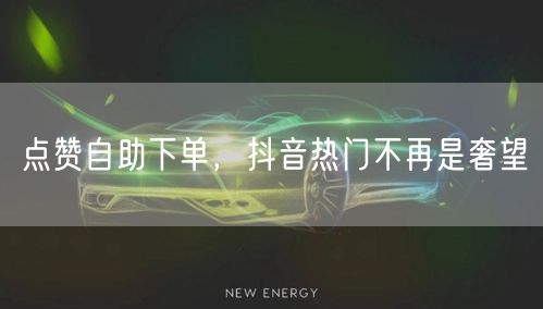 点赞自助下单，抖音热门不再是奢望