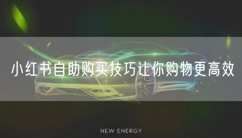 小红书自助购买技巧让你购物更高效