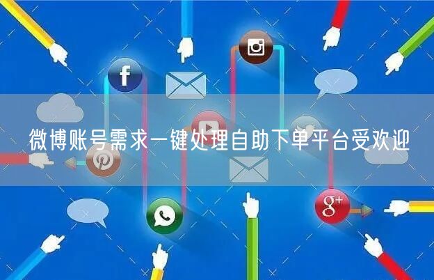 微博账号需求一键处理自助下单平台受欢迎