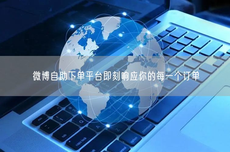 微博自助下单平台即刻响应你的每一个订单