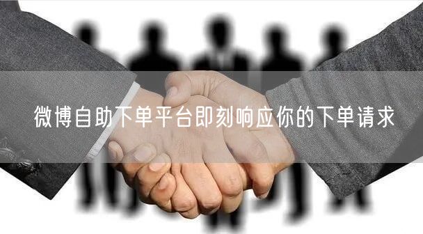 微博自助下单平台即刻响应你的下单请求