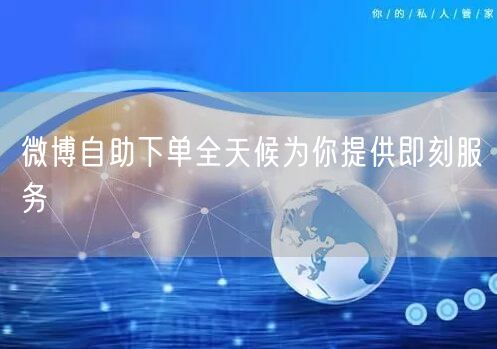 微博自助下单全天候为你提供即刻服务
