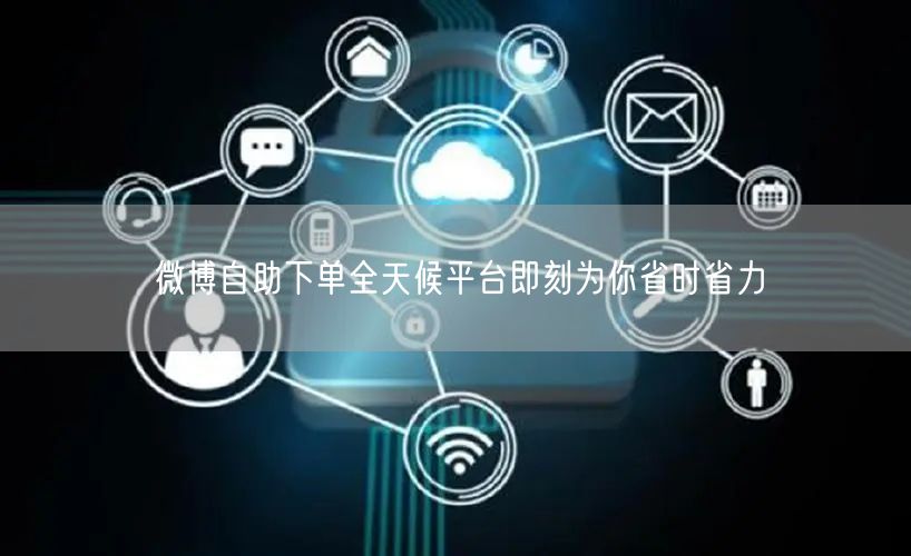 微博自助下单全天候平台即刻为你省时省力