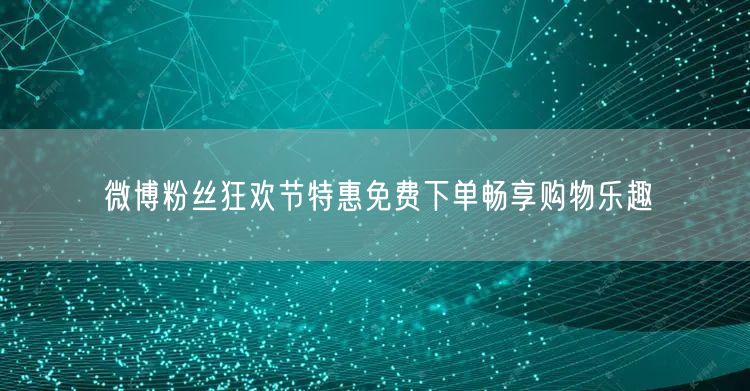微博粉丝狂欢节特惠免费下单畅享购物乐趣