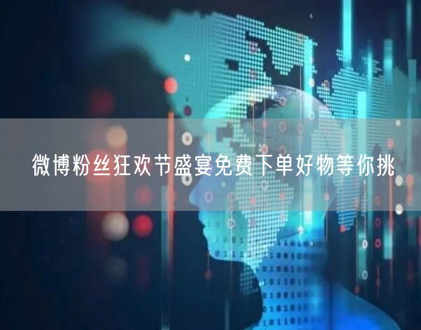 微博粉丝狂欢节盛宴免费下单好物等你挑