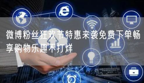微博粉丝狂欢节特惠来袭免费下单畅享购物乐趣不打烊