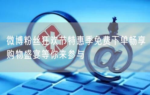 微博粉丝狂欢节特惠季免费下单畅享购物盛宴等你来参与