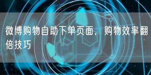 微博购物自助下单页面，购物效率翻倍技巧