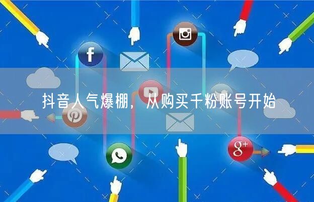抖音人气爆棚，从购买千粉账号开始