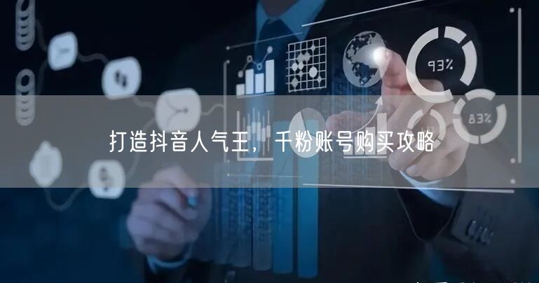 打造抖音人气王，千粉账号购买攻略