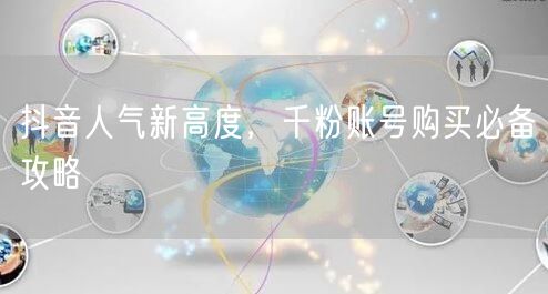 抖音人气新高度，千粉账号购买必备攻略
