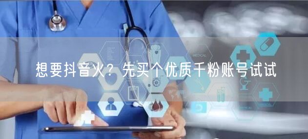 想要抖音火？先买个优质千粉账号试试