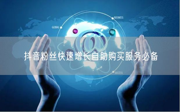 抖音粉丝快速增长自助购买服务必备