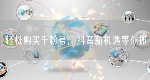 轻松购买千粉号，抖音新机遇等你抓
