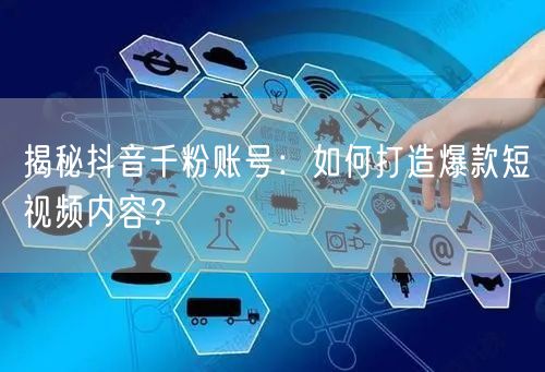 揭秘抖音千粉账号：如何打造爆款短视频内容？