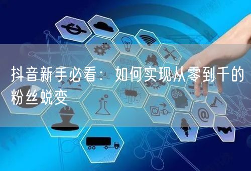 抖音新手必看：如何实现从零到千的粉丝蜕变