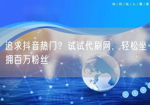 追求抖音热门？试试代刷网，轻松坐拥百万粉丝