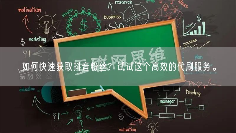 如何快速获取抖音粉丝？试试这个高效的代刷服务。
