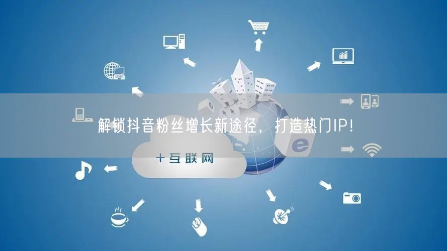 解锁抖音粉丝增长新途径，打造热门IP！