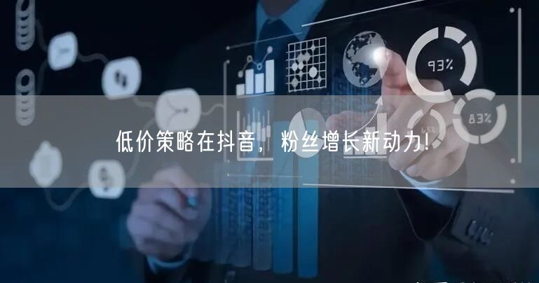 低价策略在抖音，粉丝增长新动力！